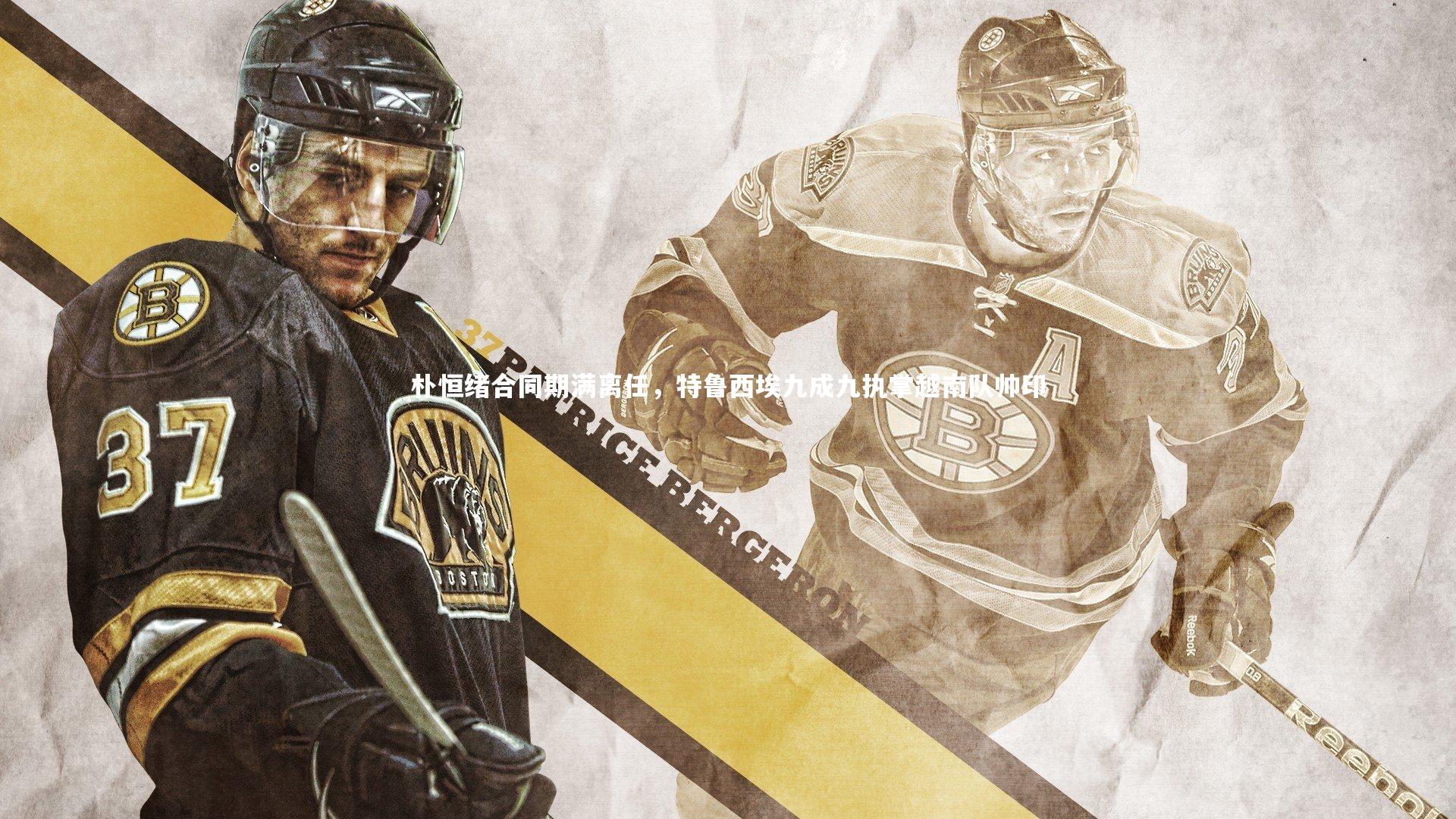 亚博娱乐-朴恒绪合同期满离任，特鲁西埃九成九执掌越南队帅印