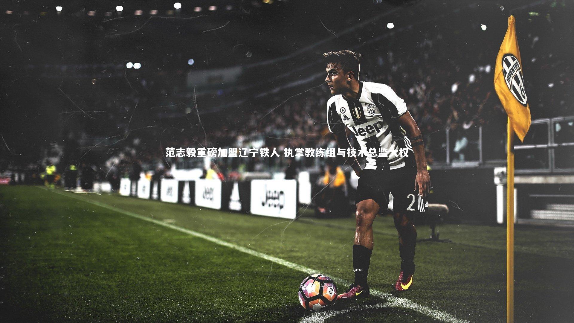 亚博娱乐-范志毅重磅加盟辽宁铁人 执掌教练组与技术总监大权