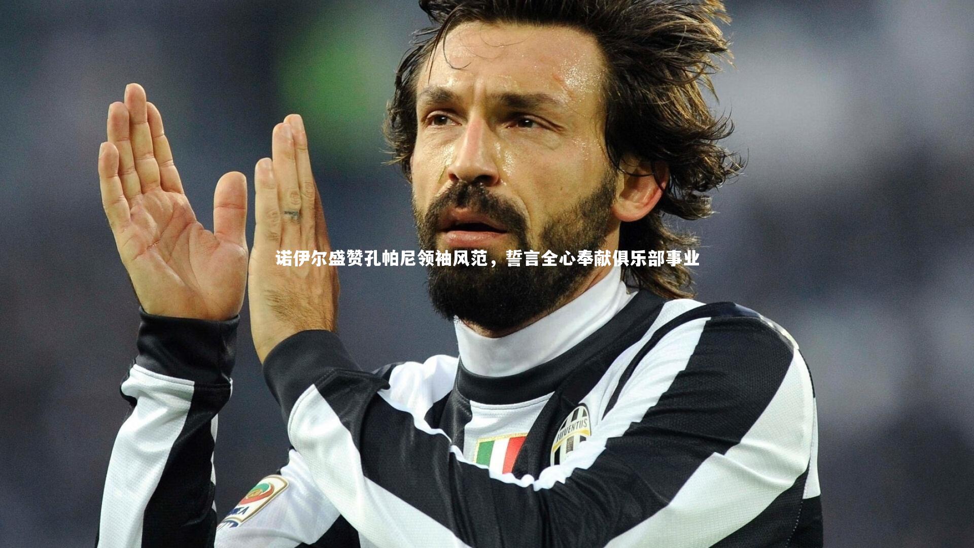 诺伊尔盛赞孔帕尼领袖风范，誓言全心奉献俱乐部事业