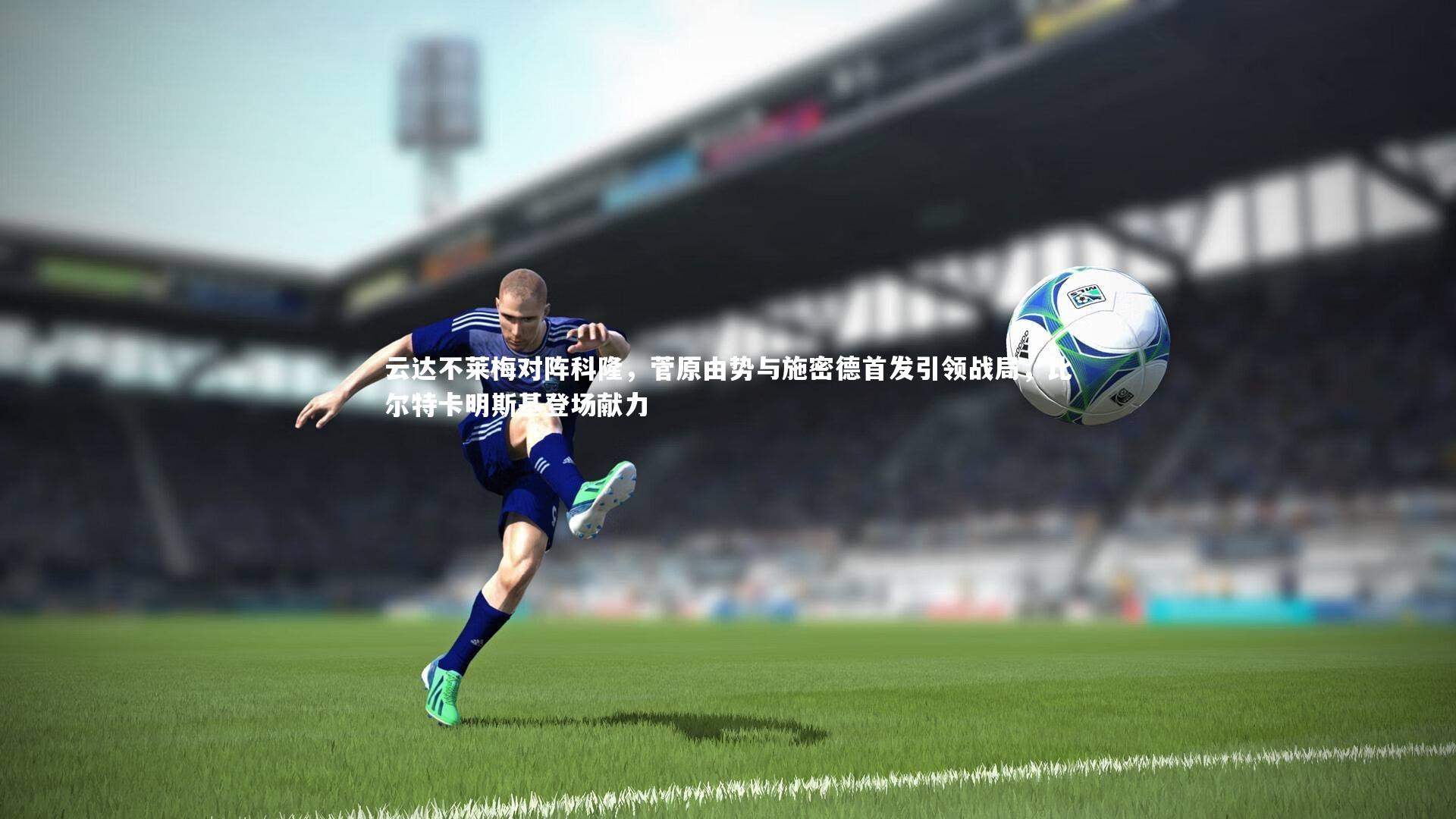 【亚博娱乐】云达不莱梅对阵科隆，菅原由势与施密德首发引领战局，比尔特卡明斯基登场献力