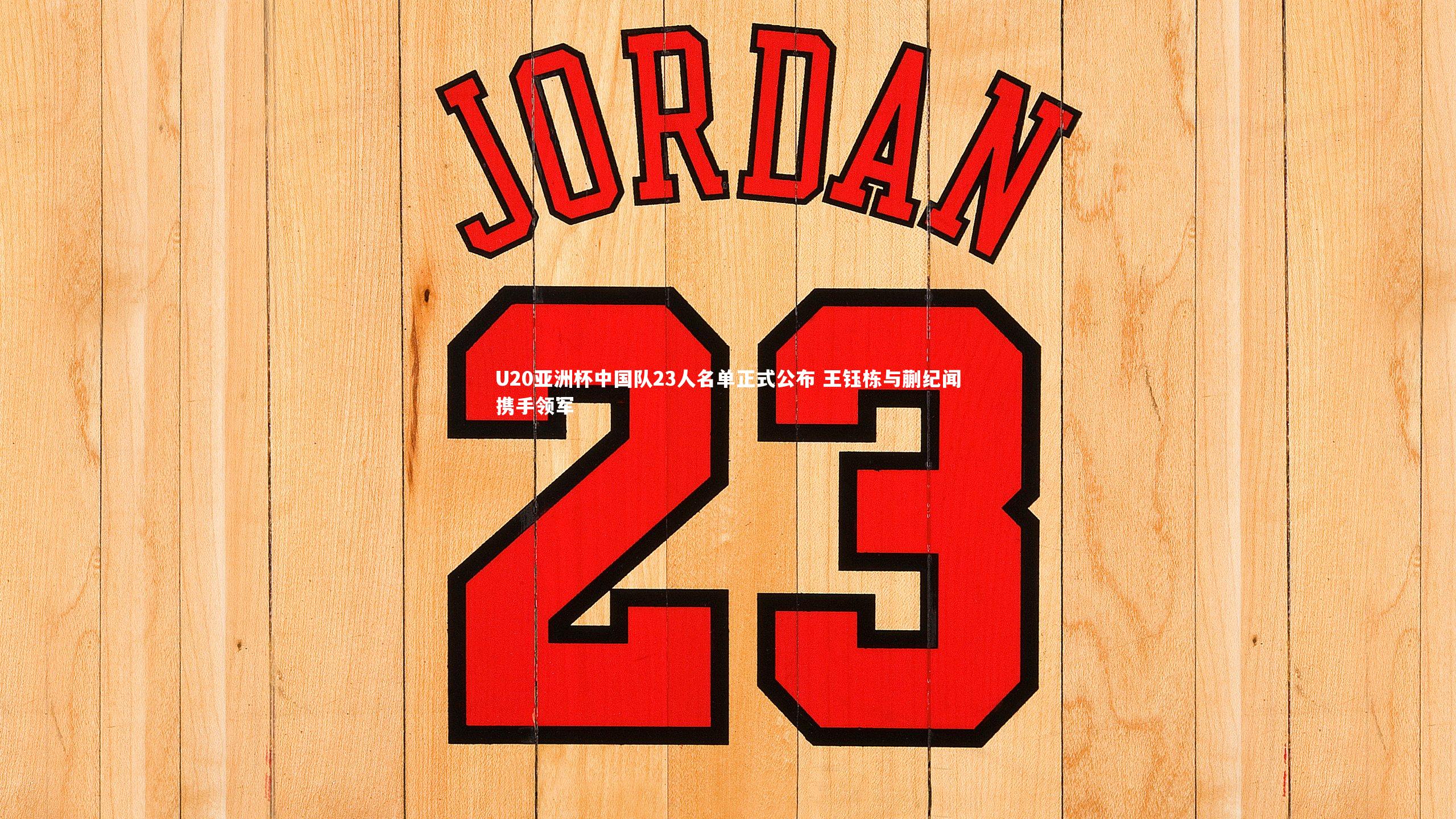 亚博体育官网：U20亚洲杯中国队23人名单正式公布 王钰栋与蒯纪闻携手领军