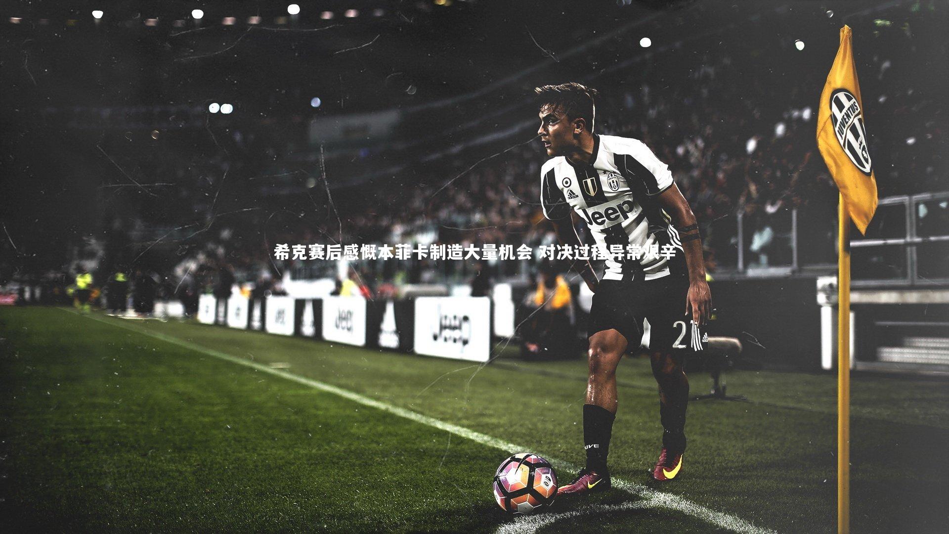 希克赛后感慨本菲卡制造大量机会 对决过程异常艰辛