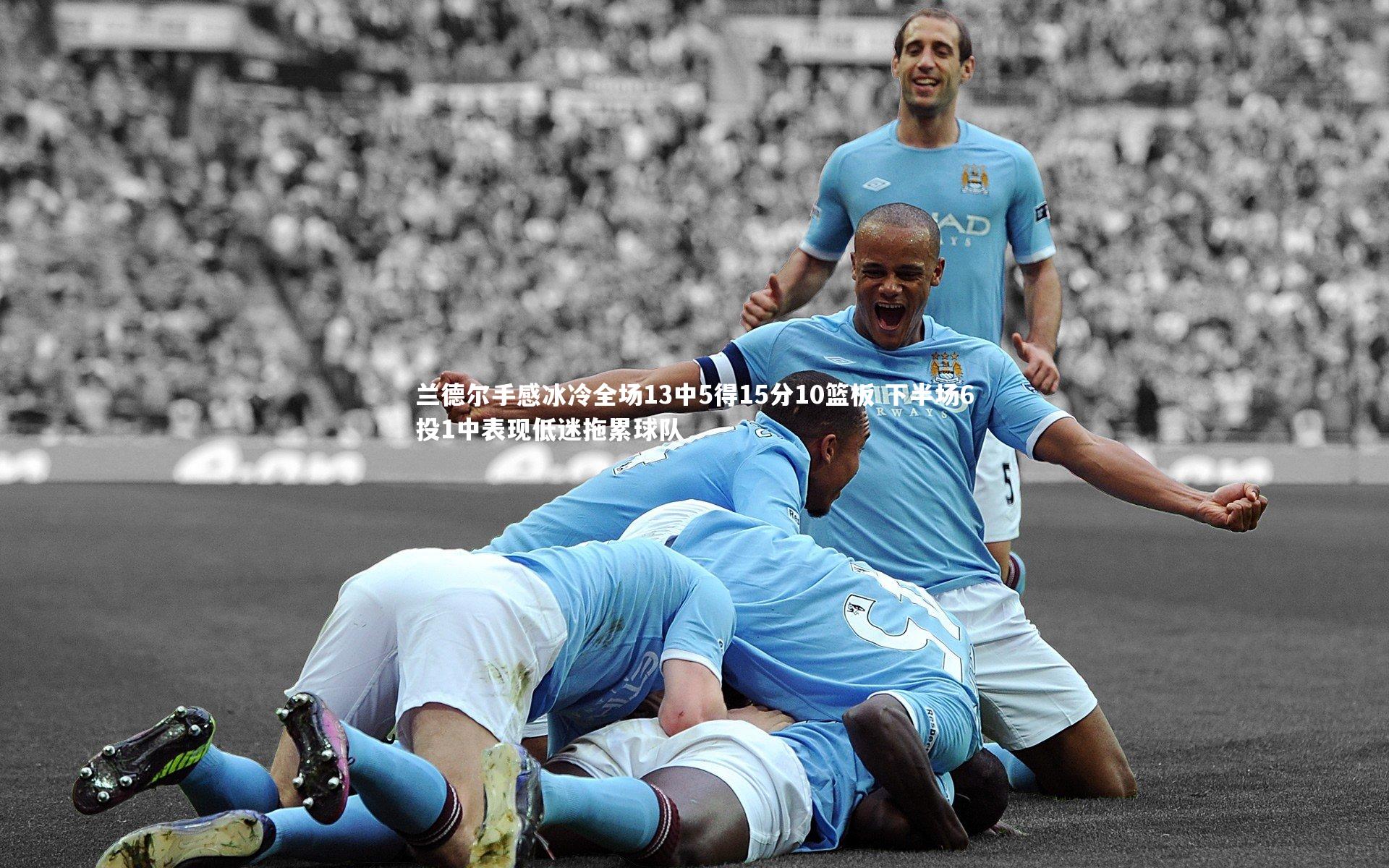 兰德尔手感冰冷全场13中5得15分10篮板 下半场6投1中表现低迷拖累球队